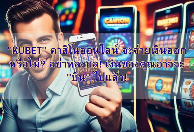 “KUBET” คาสิโนออนไลน์ จะจ่ายเงินออกหรือไม่? อย่าหลงกล! เงินของคุณอาจจะ “บิน” ไปแล้ว!