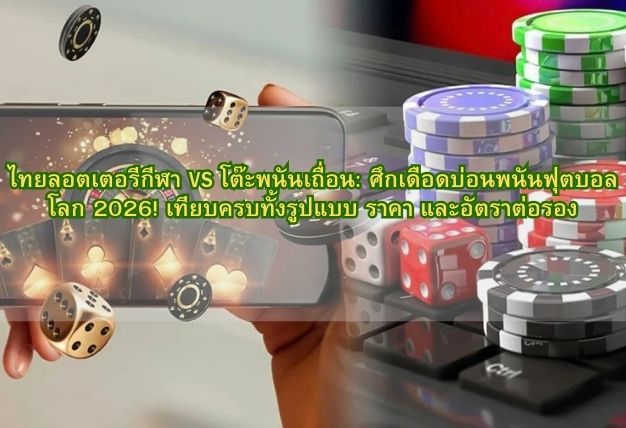 ไทยลอตเตอรีกีฬา VS โต๊ะพนันเถื่อน: ศึกเดือดบ่อนพนันฟุตบอลโลก 2026! เทียบครบทั้งรูปแบบ ราคา และอัตราต่อรอง