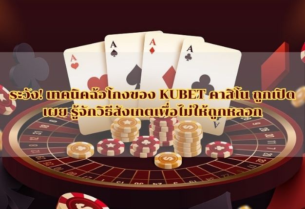 ระวัง! เทคนิคฉ้อโกงของ KUBET คาสิโน ถูกเปิดเผย รู้จักวิธีสังเกตเพื่อไม่ให้ถูกหลอก